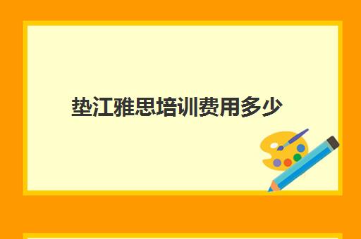 垫江雅思培训费用多少(雅思培训费用大概要多少钱?)