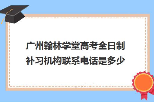 广州翰林学堂高考全日制补习机构联系电话是多少
