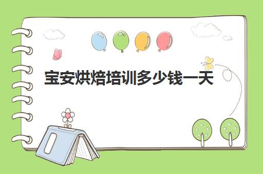 宝安烘焙培训多少钱一天(深圳正规的烘焙学校有哪些呢)