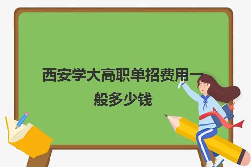 西安学大高职单招费用一般多少钱(陕西职业技术学院学费多少钱)