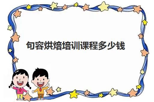 句容烘焙培训课程多少钱(正规学烘焙学费价格表)