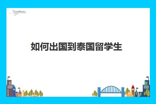 如何出国到泰国留学生(泰国留学的弊端)
