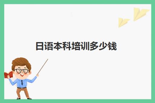 日语本科培训多少钱(日语n1培训班多少钱)