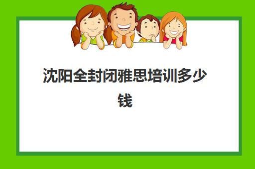 沈阳全封闭雅思培训多少钱(雅思封闭班20天价钱)