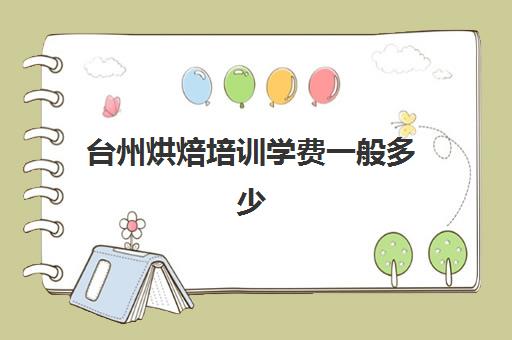 台州烘焙培训学费一般多少(烘焙班一般学费多少)