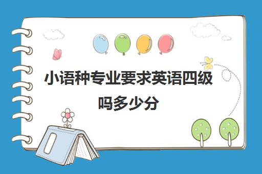 小语种专业要求英语四级吗多少分(学小语种能报考哪些大学)
