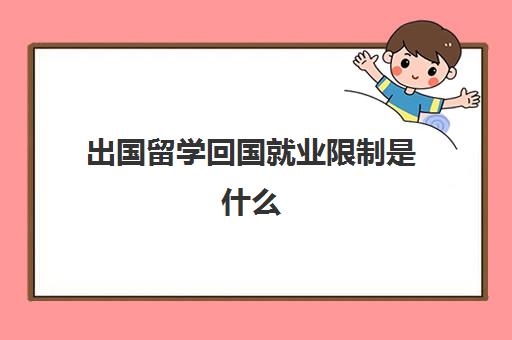 出国留学回国就业限制是什么(出国留学回国就业前景)
