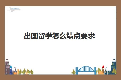 出国留学怎么绩点要求(绩点只有2多怎么留学)