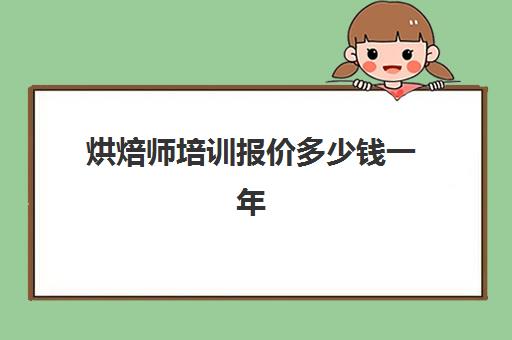 烘焙师培训报价多少钱一年(糕点烘焙师培训学费)