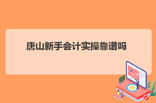 唐山新手会计实操靠谱吗(初级会计包过班靠谱吗)