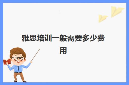 雅思培训一般需要多少费用(学雅思的费用一般为多少呢)