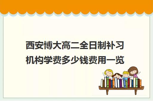 西安博大高二全日制补习机构学费多少钱费用一览表