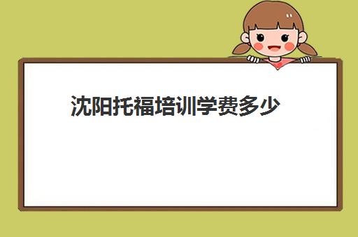 沈阳托福培训学费多少(托福培训班学费一般多少钱)