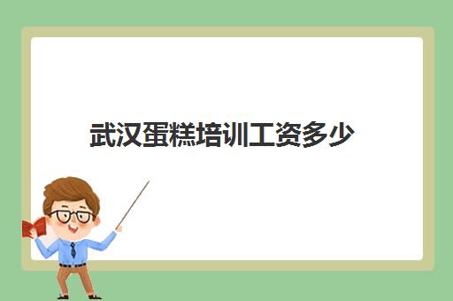 武汉蛋糕培训工资多少(武汉学做蛋糕烘焙哪里好)