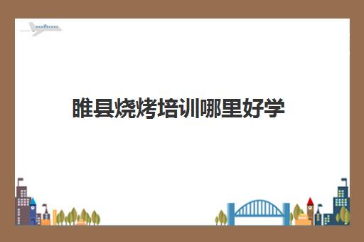 睢县烧烤培训哪里好学(哪里可以学烧烤培训) 睢县烧烤培训哪里好学(哪里可以学烧烤培训)