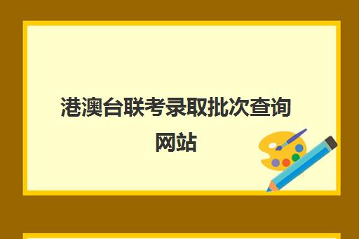 港澳台联考录取批次查询网站(港澳台联考招生计划)