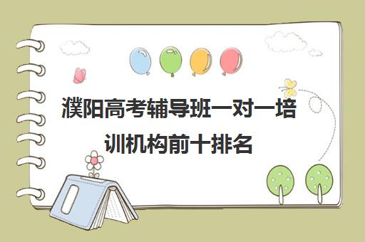濮阳高考辅导班一对一培训机构前十排名(濮阳家教一对一多少钱)