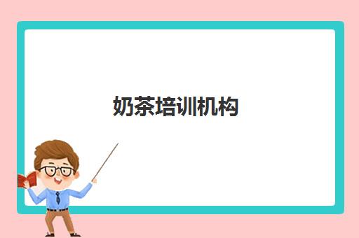奶茶培训机构(奶茶培训学校学费多少)