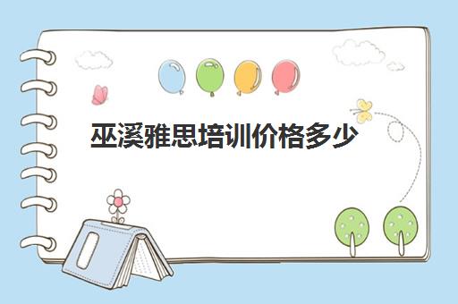 巫溪雅思培训价格多少(雅思培训班学费一般多少)