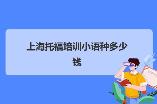 上海托福培训小语种多少钱(托福培训班一般的价位)