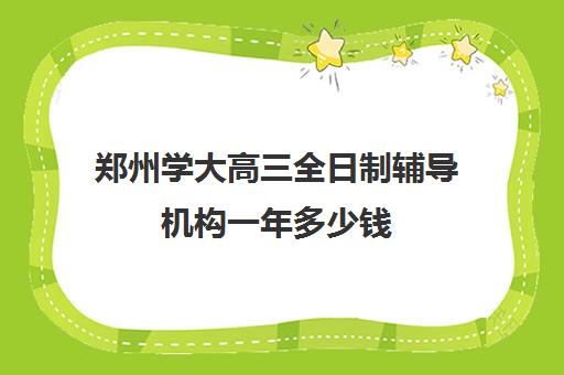 郑州学大高三全日制辅导机构一年多少钱(河南高考冲刺班封闭式全日制)