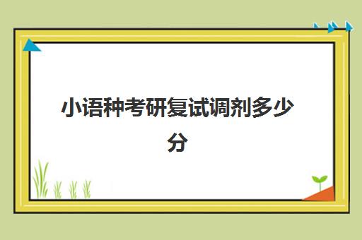 小语种考研复试调剂多少分(小语种如何考研)