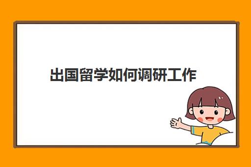 出国留学如何调研工作(工作了怎么申请出国留学)