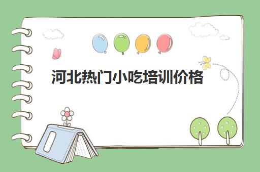河北热门小吃培训价格(四川小吃培训) 河北热门小吃培训价格(四川小吃培训)