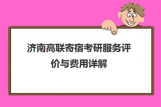 济南高联寄宿考研服务评价与费用详解