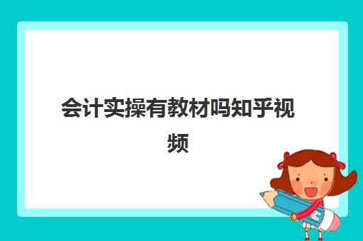会计实操有教材吗知乎视频(会计基础知识入门自学视频)