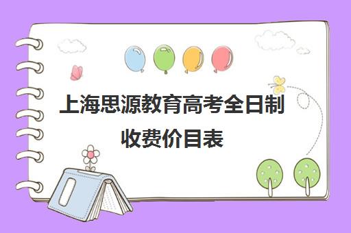 上海思源教育高考全日制收费价目表（上海高考复读机构哪家好）