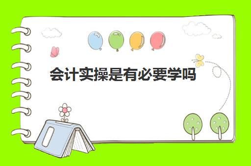 会计实操是有必要学吗(学完实账后能做会计吗)
