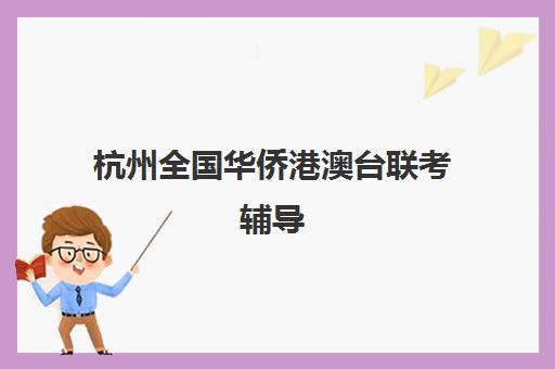 杭州全国华侨港澳台联考辅导(港澳台联考机构有哪些)