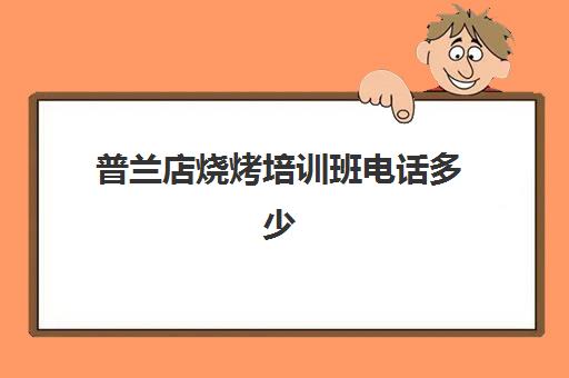 普兰店烧烤培训班电话多少(烧烤培训班一般要多少钱) 普兰店烧烤培训班电话多少(烧烤培训班一般要多少钱)