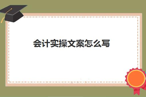 会计实操文案怎么写(新手会计基础知识)