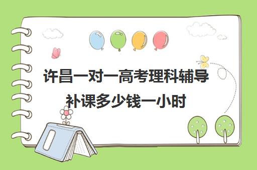 许昌一对一高考理科辅导补课多少钱一小时(高中数学一对一辅导多少钱一小时)