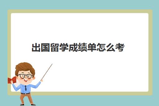 出国留学成绩单怎么考(怎么用高考成绩申请国外大学)
