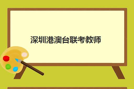 深圳港澳台联考教师(港澳台联考会取消吗)