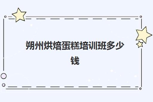 朔州烘焙蛋糕培训班多少钱(烘焙培训费用大概多少)