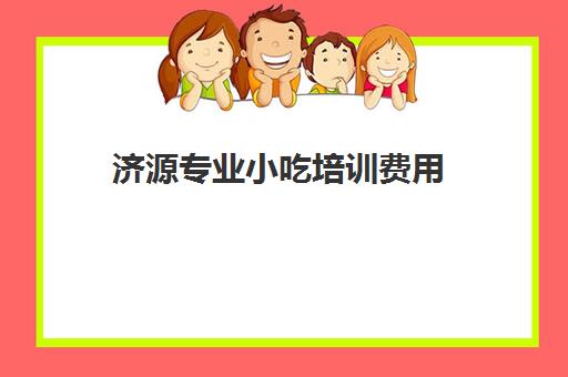 济源专业小吃培训费用(济源二千家小吃街)