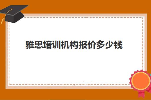 雅思培训机构报价多少钱(雅思培训班价格一览表最新)