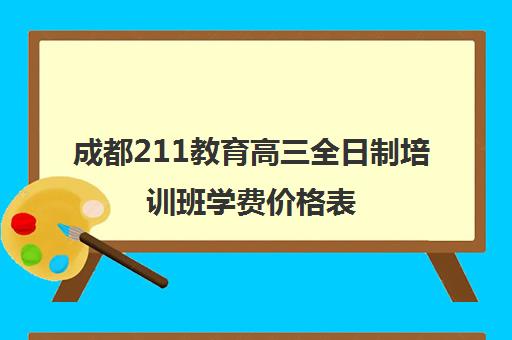 成都211教育高三全日制培训班学费价格表(高考全日制辅导班费用)