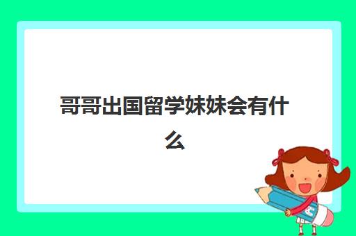 哥哥出国留学妹妹会有什么(朋友女儿出国留学礼物)