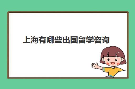 上海有哪些出国留学咨询(上海知名留学机构)