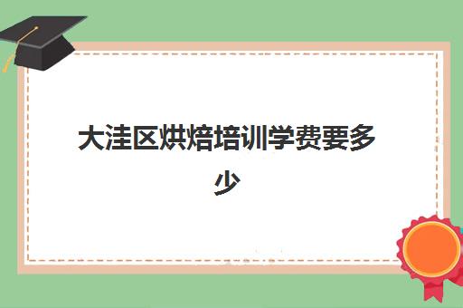 大洼区烘焙培训学费要多少(去学校学烘焙要多少钱)