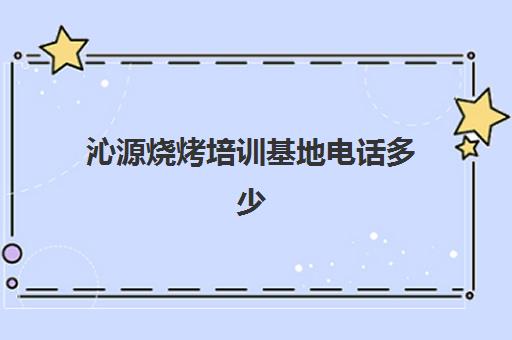 沁源烧烤培训基地电话多少(烧烤学校培训哪里好)