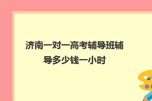 济南一对一高考辅导班辅导多少钱一小时(济南新东方高三冲刺班收费价格表) 济南一对一高考辅导班辅导多少钱一小时(济南新东方高三冲刺班收费价格表)