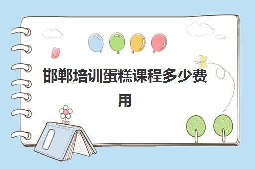邯郸培训蛋糕课程多少费用(邯郸西点培训学校哪家好)