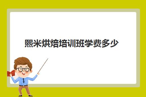 熙米烘焙培训班学费多少(烘焙培训学校学费多少) 熙米烘焙培训班学费多少(烘焙培训学校学费多少)