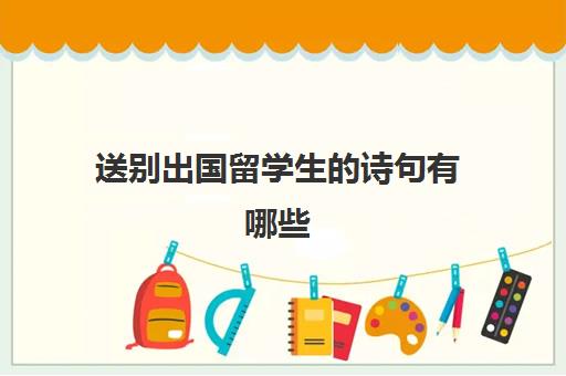 送别出国留学生的诗句有哪些(出国留学寄语诗词)